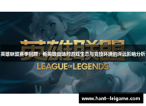 英雄联盟赛季回顾:新英雄登场对游戏生态与竞技环境的深远影响分析 英雄联盟赛季回顾:新英雄登场对游戏生态与竞技环境的深远影响分析