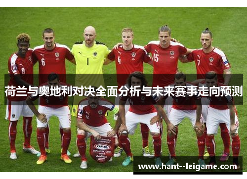 荷兰与奥地利对决全面分析与未来赛事走向预测 荷兰与奥地利对决全面分析与未来赛事走向预测