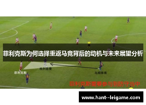 菲利克斯为何选择重返马竞背后的动机与未来展望分析 菲利克斯为何选择重返马竞背后的动机与未来展望分析