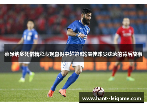 莱昂纳多凭借精彩表现赢得中超第8轮最佳球员殊荣的背后故事 莱昂纳多凭借精彩表现赢得中超第8轮最佳球员殊荣的背后故事