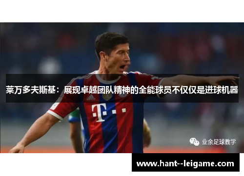 莱万多夫斯基:展现卓越团队精神的全能球员不仅仅是进球机器 莱万多夫斯基:展现卓越团队精神的全能球员不仅仅是进球机器