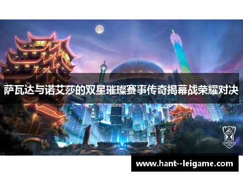 萨瓦达与诺艾莎的双星璀璨赛事传奇揭幕战荣耀对决 萨瓦达与诺艾莎的双星璀璨赛事传奇揭幕战荣耀对决