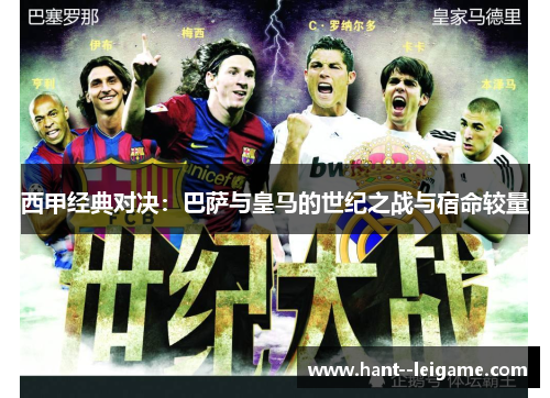 西甲经典对决:巴萨与皇马的世纪之战与宿命较量 西甲经典对决:巴萨与皇马的世纪之战与宿命较量