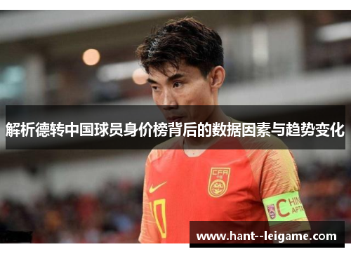 解析德转中国球员身价榜背后的数据因素与趋势变化 解析德转中国球员身价榜背后的数据因素与趋势变化