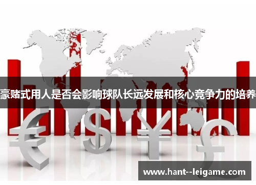 豪赌式用人是否会影响球队长远发展和核心竞争力的培养 豪赌式用人是否会影响球队长远发展和核心竞争力的培养