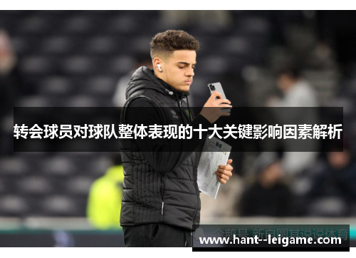 转会球员对球队整体表现的十大关键影响因素解析
