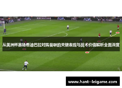 从美洲杯赛场看迪巴拉对阵曼联的关键表现与战术价值解析全面深度