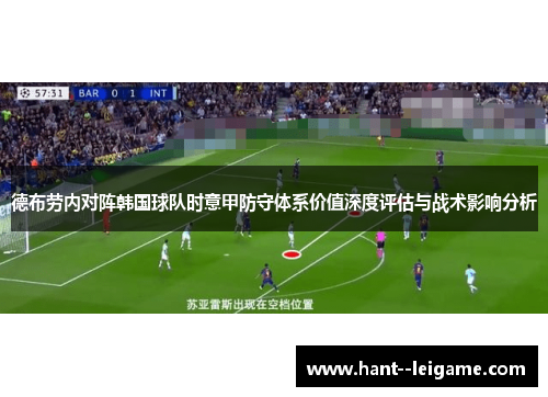 德布劳内对阵韩国球队时意甲防守体系价值深度评估与战术影响分析