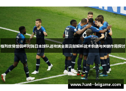 格列兹曼世俱杯对阵日本球队进攻端全面贡献解析战术价值与关键作用探讨