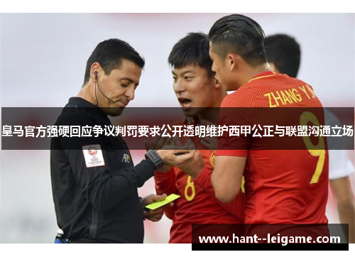 皇马官方强硬回应争议判罚要求公开透明维护西甲公正与联盟沟通立场 皇马官方强硬回应争议判罚要求公开透明维护西甲公正与联盟沟通立场