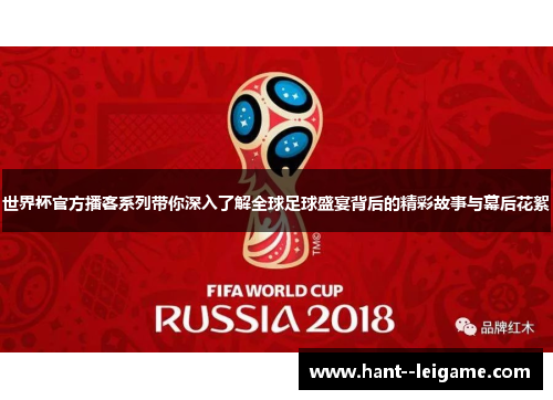 世界杯官方播客系列带你深入了解全球足球盛宴背后的精彩故事与幕后花絮 世界杯官方播客系列带你深入了解全球足球盛宴背后的精彩故事与幕后花絮