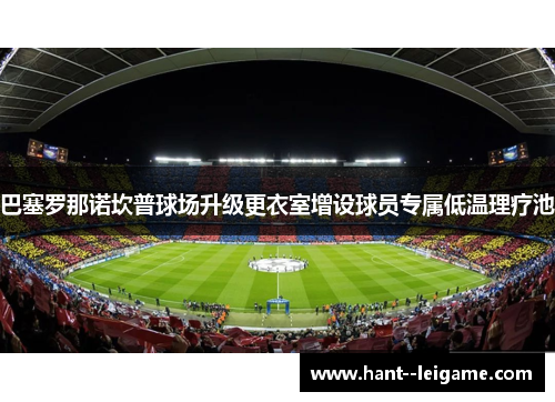 巴塞罗那诺坎普球场升级更衣室增设球员专属低温理疗池