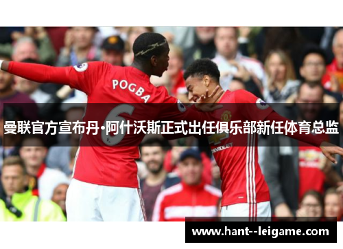 曼联官方宣布丹·阿什沃斯正式出任俱乐部新任体育总监