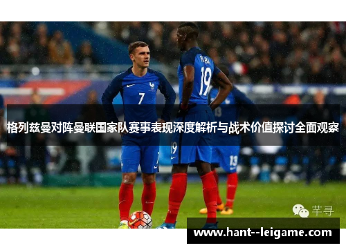格列兹曼对阵曼联国家队赛事表现深度解析与战术价值探讨全面观察