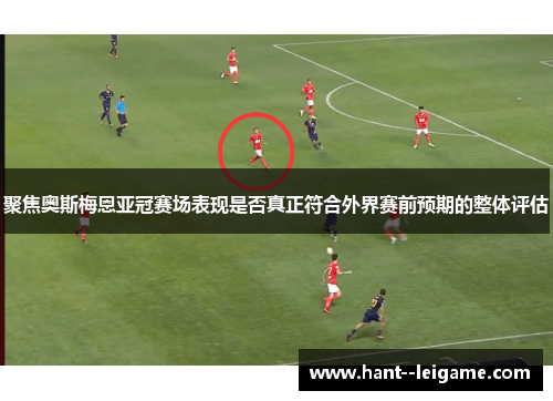 聚焦奥斯梅恩亚冠赛场表现是否真正符合外界赛前预期的整体评估