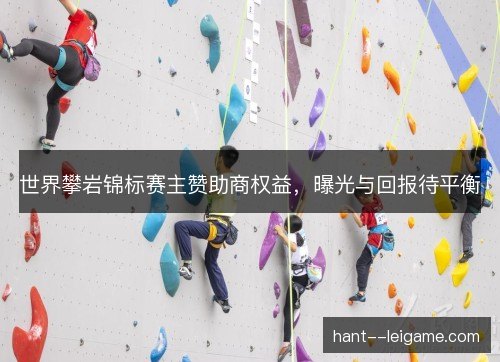 世界攀岩锦标赛主赞助商权益，曝光与回报待平衡